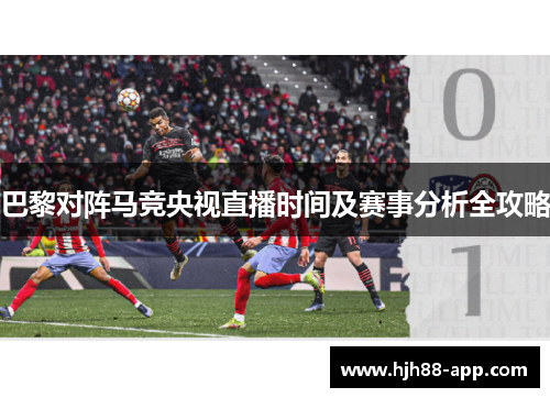 巴黎对阵马竞央视直播时间及赛事分析全攻略