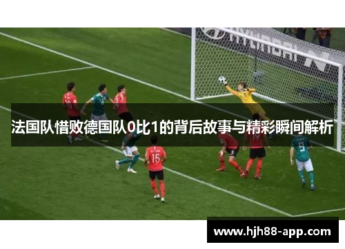 法国队惜败德国队0比1的背后故事与精彩瞬间解析